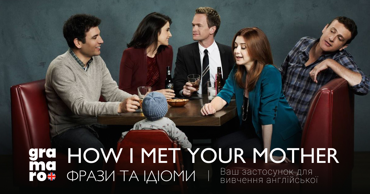 Корисні фрази з сіткому:  How I Met Your Mother